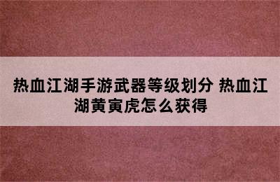 热血江湖手游武器等级划分 热血江湖黄寅虎怎么获得